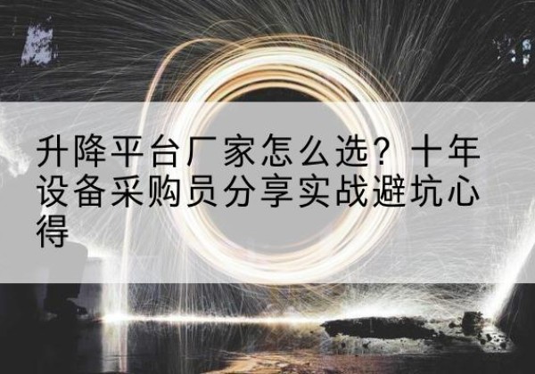 滨州升降平台厂家-怎么选？十年设备采购员分享实战避坑心得