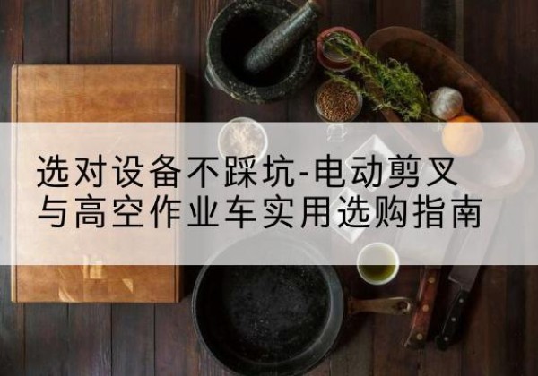 滨州电动剪叉升降平台怎么选-选对设备不踩坑-电动剪叉与高空作业车实用选购指南