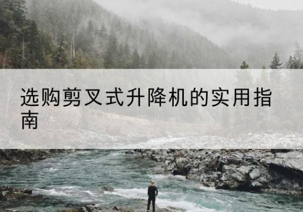滨州剪叉式升降机怎么选-选购剪叉式升降机的实用指南